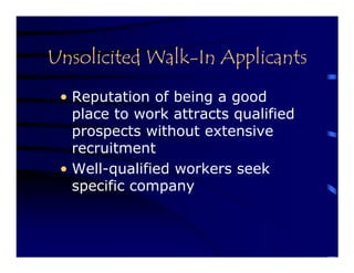 Unsolicited Walk-In Applicants
 • Reputation of being a good
   place to work attracts qualified
   prospects without extensive
   recruitment
 • Well-qualified workers seek
   specific company
 