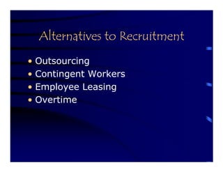 Alternatives to Recruitment
• Outsourcing
• Contingent Workers
• Employee Leasing
• Overtime
 