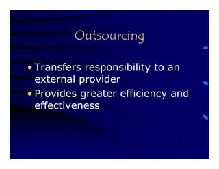 Outsourcing

• Transfers responsibility to an
  external provider
• Provides greater efficiency and
  effectiveness
 
