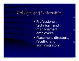 Colleges and Universities
         • Professional,
           technical, and
           management
           employees
         • Placement directors,
           faculty, and
           administrators
 
