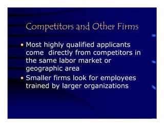 Competitors and Other Firms
• Most highly qualified applicants
  come directly from competitors in
  the same labor market or
  geographic area
• Smaller firms look for employees
  trained by larger organizations
 