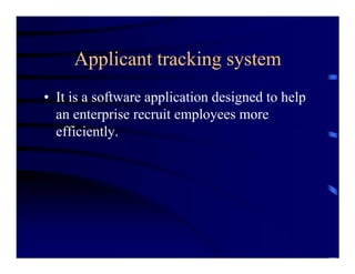 Applicant tracking system
• It is a software application designed to help
  an enterprise recruit employees more
  efficiently.
 
