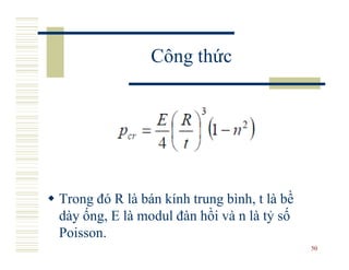 Công thức




Trong đó R là bán kính trung bình, t là bề
dày ống, E là modul đàn hồi và n là tỷ số
Poisson.
                                             50
 