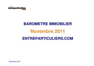 BAROMETRE IMMOBILIER

                   Novembre 2011
                ENTREPARTICULIERS.COM




Novembre 2011
 