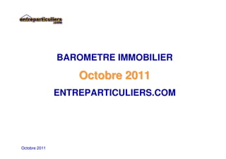 BAROMETRE IMMOBILIER

                   Octobre 2011
               ENTREPARTICULIERS.COM




Octobre 2011
 
