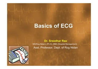 Basics of ECG

            Dr. Sreedhar Rao
MD(Rog Nidan), (Ph.D), MBA (Hospital Management)

Asst. Professor, Dept. of Rog Nidan
 