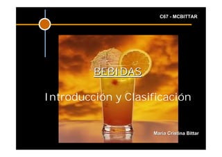 C67 - MCBITTAR




         BEBIDAS

Introducción y Clasificación


                    María Cristina Bittar
 