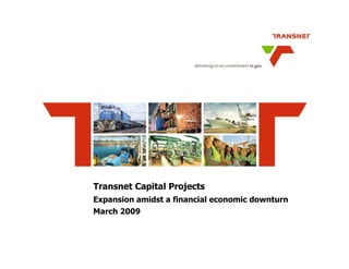 Transnet Capital Projects
Expansion amidst a financial economic downturn
March 2009
 