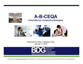 A-B-CEQA
(Cost Effective Compliance Strategies)
Presented by: Brian J. Bergman, Esq.
January 11, 2013
Copyright © 2015 • Bergman Dacey Goldsmith • All Rights Reserved • The information on these slides is for educational purposes and does not constitute legal advice
 