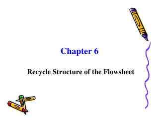 Chapter 6
Recycle Structure of the Flowsheet
 