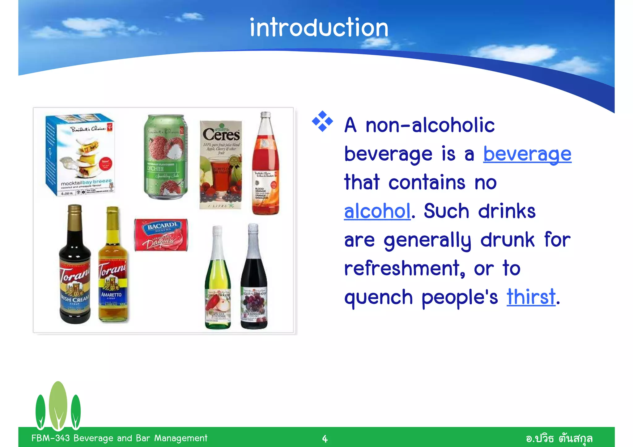 introduction

                                                  non-
                                                A non-alcoholic
                                                beverage is a beverage
                                                that contains no
                                                alcohol.
                                                alcohol. Such drinks
                                                are generally drunk for
                                                refreshment, or to
                                                                 thirst.
                                                quench people's thirst.



FBM-343 Beverage and Bar Management         4                      .
 