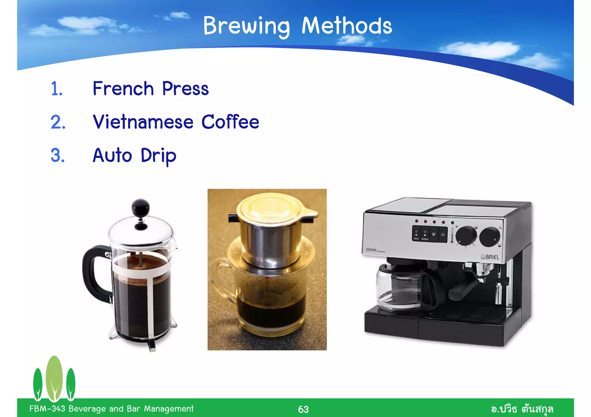 Brewing Methods
    1. French Press
    2. Vietnamese Coffee
    3. Auto Drip




FBM-343 Beverage and Bar Management          63         .
 