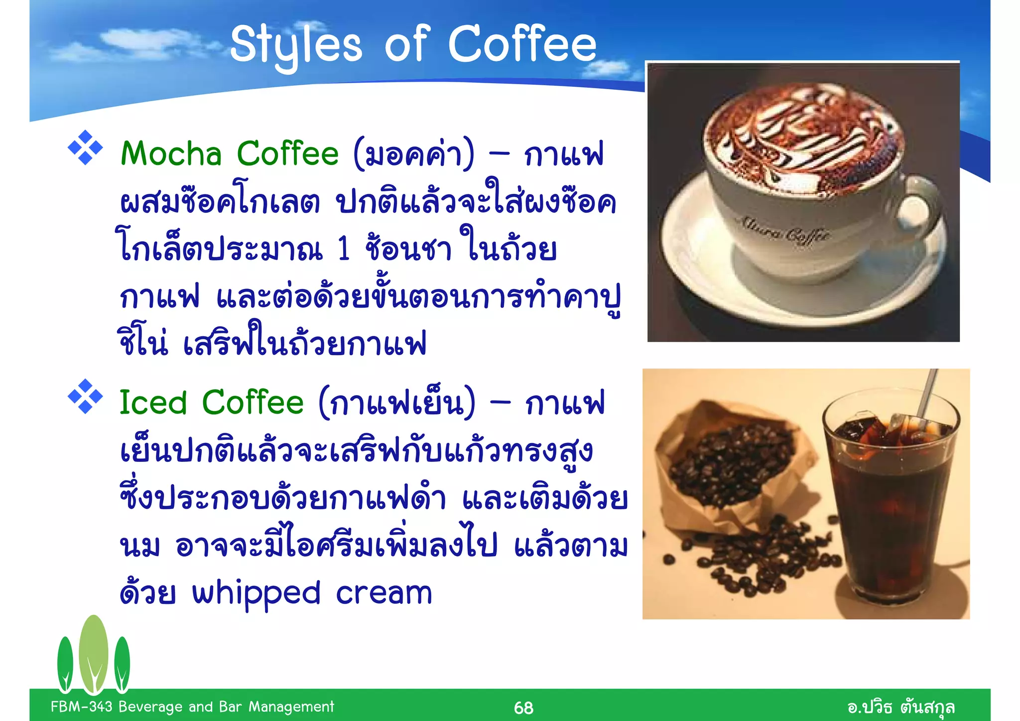 Styles of Coffee
        Mocha Coffee (                    )–
                                      1


        Iced Coffee (                     )–


                 whipped cream

FBM-343 Beverage and Bar Management            68   .
 