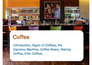 Coffee
Introduction, Styles of Coffees, the
Espresso Machine, Coffee Beans, Making
Coffee, Irish Coffees

                                         51
 