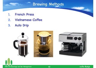 Brewing Methods
    1. French Press
    2. Vietnamese Coffee
    3. Auto Drip




FBM-343 Beverage and Bar Management          63         .
 