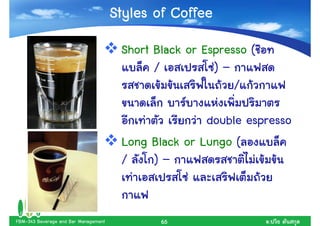 Styles of Coffee
                                       Short Black or Espresso (
                                             /          )–
                                                            /

                                                      double espresso
                                       Long Black or Lungo (
                                       /    )–


FBM-343 Beverage and Bar Management           65                   .
 