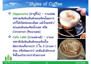 Styles of Coffee
           Cappuccino (                       )–

                                                            /

           Cinnamon (                         )
           Cafe Latte (                           )–

                                          2       3(        1
                                      )

FBM-343 Beverage and Bar Management                    66       .
 