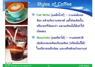 Styles of Coffee
                                      Flat White (   )–




                                      Macchiato (    )–
                                                          (       )




FBM-343 Beverage and Bar Management           67              .
 
