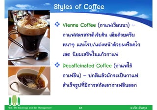 Styles of Coffee
                                        Vienna Coffee (          )–

                                                    /

                                        Decaffeinated Coffee (
                                               )–



FBM-343 Beverage and Bar Management           69                  .
 