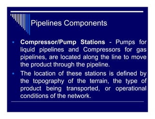 Pipelines Components

Final Delivery Station - Known also as Outlet
stations or Terminals, this is where the product
will ...