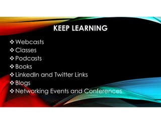 KEEP LEARNING
Webcasts
Classes
Podcasts
Books
LinkedIn and Twitter Links
Blogs
Networking Events and Conferences
 