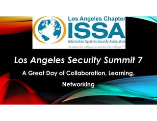 Los Angeles Security Summit 7
A Great Day of Collaboration, Learning,
Networking
 