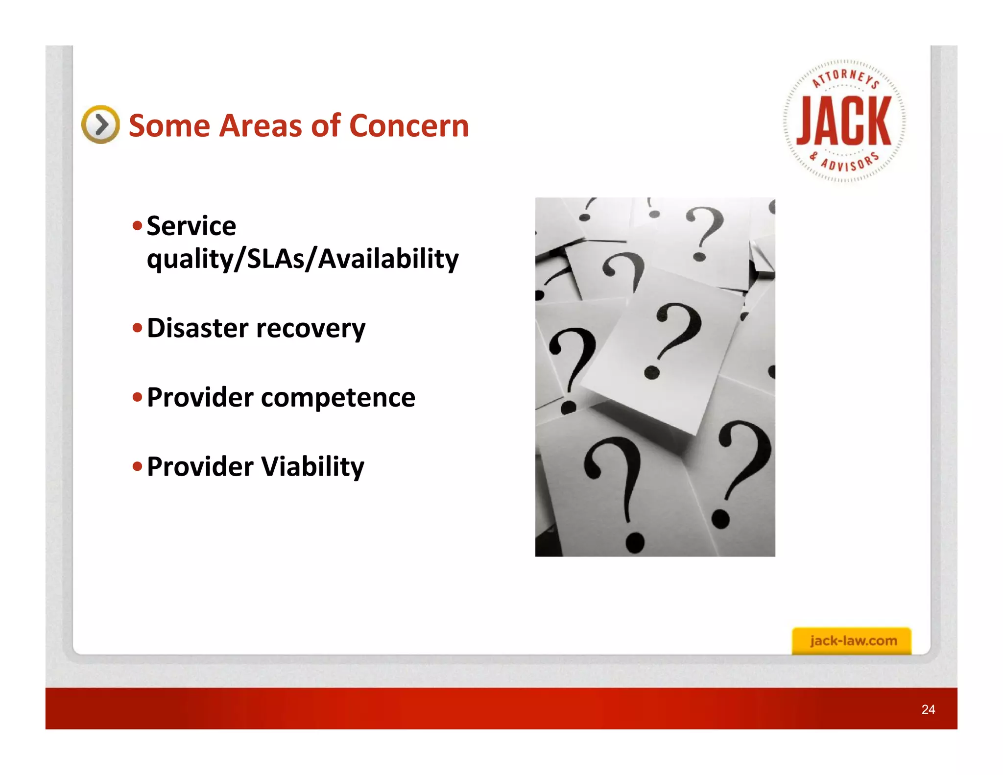 Some Areas of Concern

•Service
 quality/SLAs/Availability

•Disaster recovery

•Provider competence

•Provider Viability




                             24
 