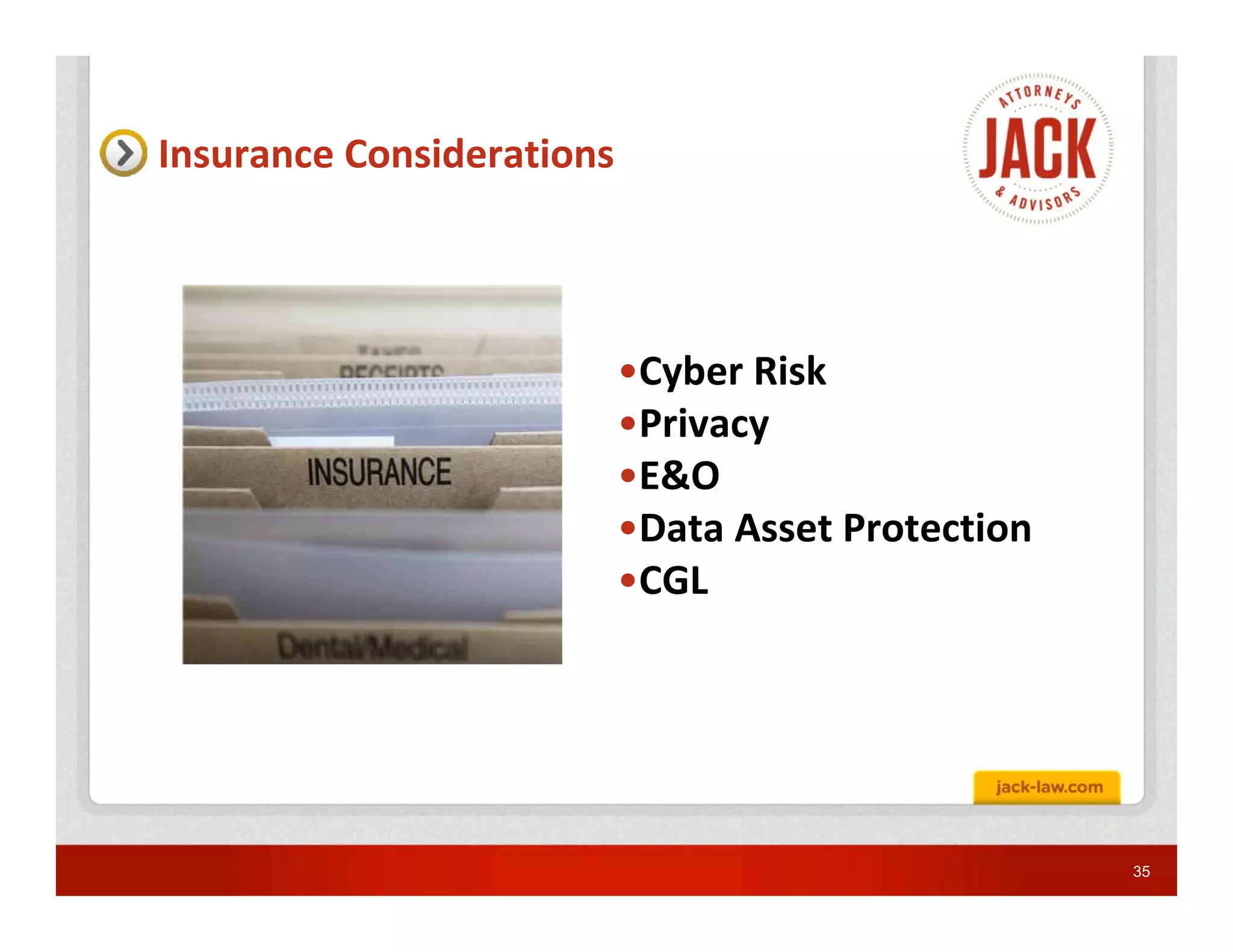 Insurance Considerations



                           •Cyber Risk
                           •Privacy
                           •E&O
                           •Data Asset Protection
                           •CGL




                                                    35
 