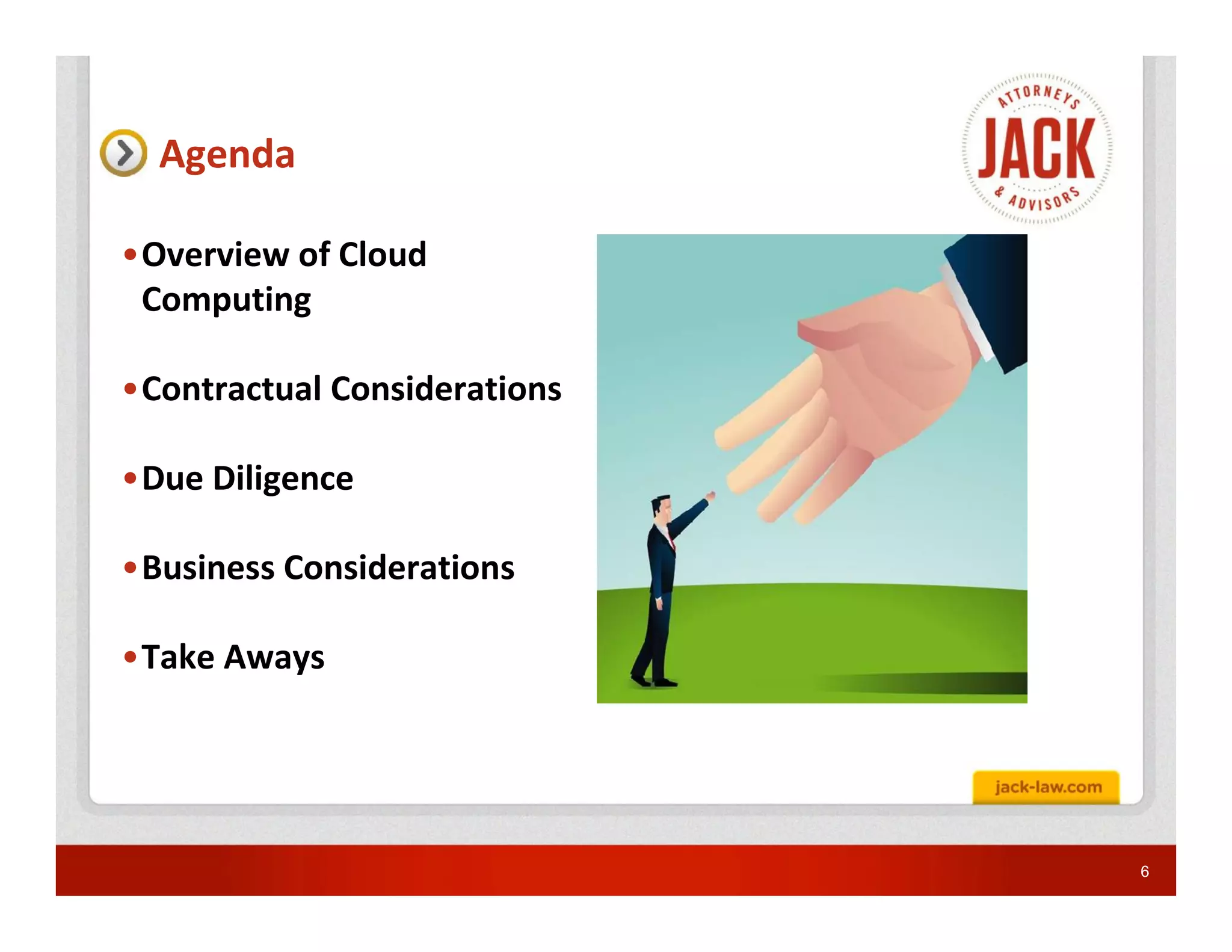 Agenda

•Overview of Cloud
 Computing

•Contractual Considerations

•Due Diligence

•Business Considerations

•Take Aways




                              6
 