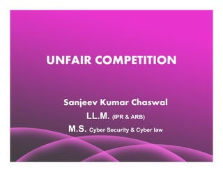UNFAIR COMPETITION


  Sanjeev Kumar Chaswal
       LL.M. (IPR & ARB)
   M.S. Cyber Security & Cyber law
 