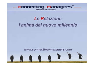 Le Relazioni:
l’anima del nuovo millennio




  www.connecting-managers.com
 