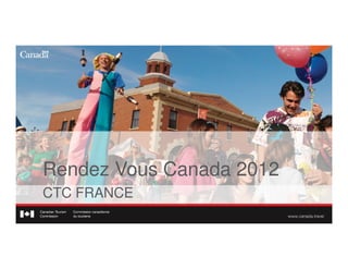 Rendez Vous Canada 2012
CTC FRANCE
 