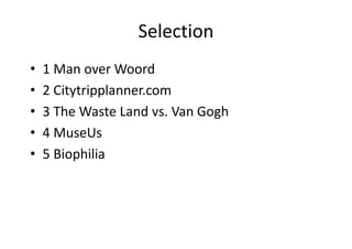 Selection
• 1 Man over Woord
• 2 Citytripplanner.com
• 3 The Waste Land vs. Van Gogh
• 4 MuseUs
• 5 Biophilia