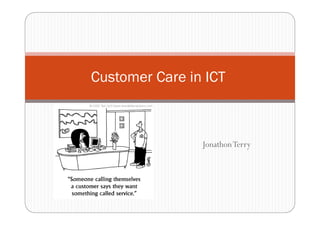 Customer Care in ICT



                Jonathon Terry
 