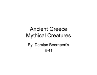 Ancient Greece
Mythical Creatures
By: Damian Beernaert's
        8-41
 