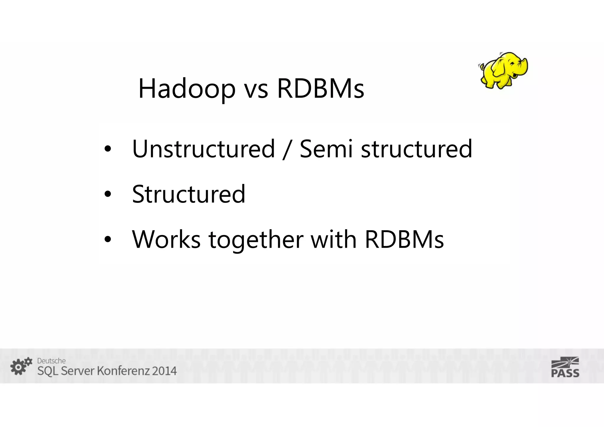 Hadoop vs RDBMs
• Unstructured / Semi structured
• Structured
• Works together with RDBMs

 