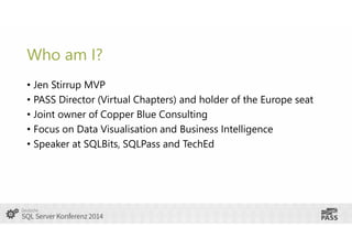 Who am I?
• Jen Stirrup MVP
• PASS Director (Virtual Chapters) and holder of the Europe seat
• Joint owner of Copper Blue ...