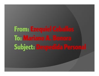 From: Ezequiel Ceballos
To: Mariano A. Bonora
Subject: Despedida Personal
 