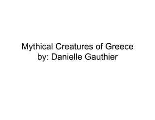 Mythical Creatures of Greece
   by: Danielle Gauthier
 
