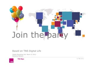 Join the party
Based on TNS Digital Life
Digital Marketing Life March 21 2012
Roxanne Meiners

                                       © TNS 2011
 
