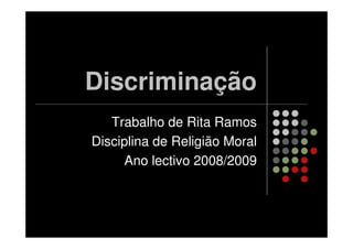 Discriminação
   Trabalho de Rita Ramos
Disciplina de Religião Moral
     Ano lectivo 2008/2009
 