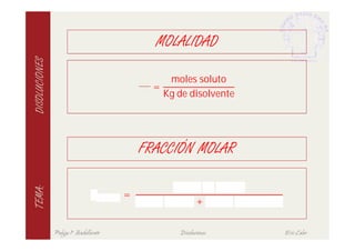 MOLALIDAD

                                                 moles soluto
DISOLUCIONES


                                              =
                                                Kg de disolvente




                                            FRACCIÓN MOLAR

                                        =
                                                           +
TEMA:




               Pulgas 1º Bachillerato               Disoluciones   Eric Calvo
 