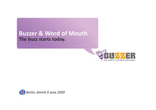 Buzzer © 2009 - confidential
                              www.buzzer.biz




Buzzer & Word of Mouth
The buzz starts today.




   Berlin, dmmk 9 June 2009
 