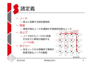 諸定義
• ノード

– 路上に設置する固定基地局

• 隣接

– ⾞両が他のノードを通過せず直接到可能なノード

• ホップ

– ノードSからノードDに到達
するまでに⾞両が通過する
ノードの数

• キャリー

– あるノードから高確率...