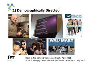 (1) Demographically Directed




        Sloan E. Top 10 Food Trends. Food Tech. April 2011
        Sloan E. Bridging Generational Food Divides. Food Tech. July 2010
 