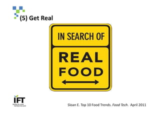 (5) Get Real




               Sloan E. Top 10 Food Trends. Food Tech. April 2011
 