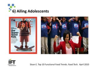 6) Ailing Adolescents




          Sloan E. Top 10 Functional Food Trends. Food Tech. April 2010
 