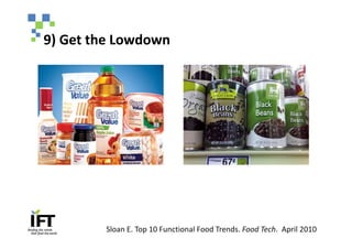 9) Get the Lowdown




        Sloan E. Top 10 Functional Food Trends. Food Tech. April 2010
 