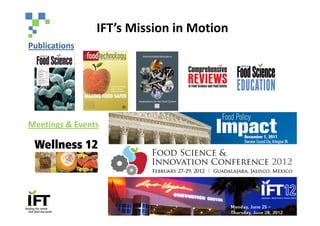 IFT’s Mission in Motion
Publications




Meetings & Events




                                     5
 