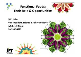 Functional Foods:
     Their Role & Opportunities

Will Fisher
Vice President, Science & Policy Initiatives
wfisher@ift.org
202-330-4977
 
